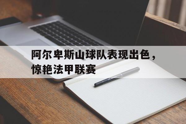 包含阿尔卑斯山球队表现出色,惊艳法甲联赛的词条