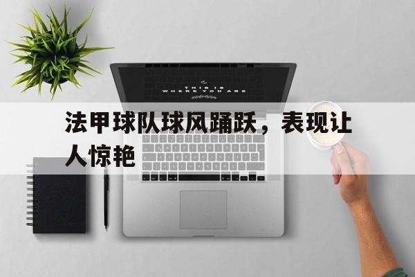 法甲球队球风踊跃,表现让人惊艳的简单介绍