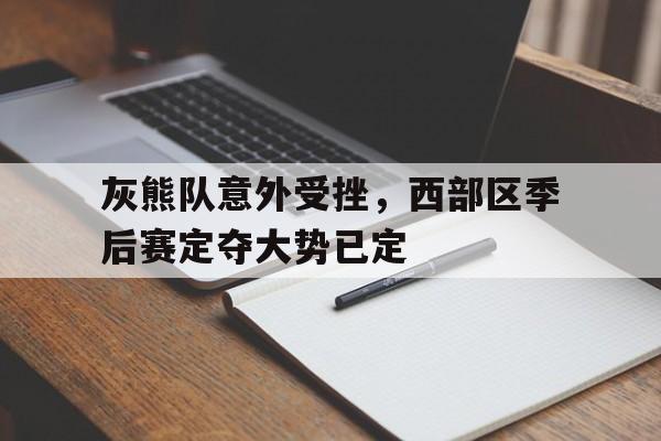 灰熊队意外受挫,西部区季后赛定夺大势已定的简单介绍