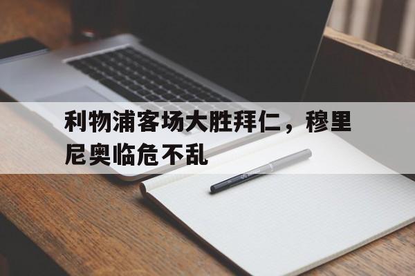 关于利物浦客场大胜拜仁,穆里尼奥临危不乱的信息