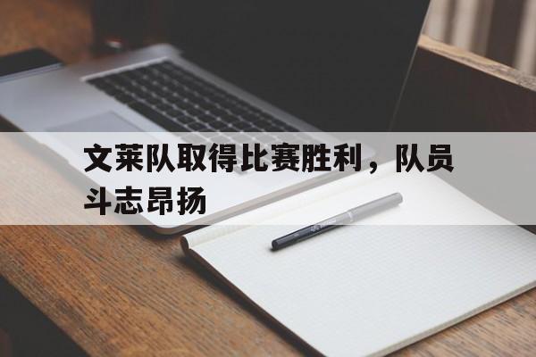 文莱队取得比赛胜利,队员斗志昂扬的简单介绍