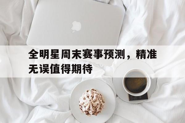 关于全明星周末赛事预测，精准无误值得期待的信息